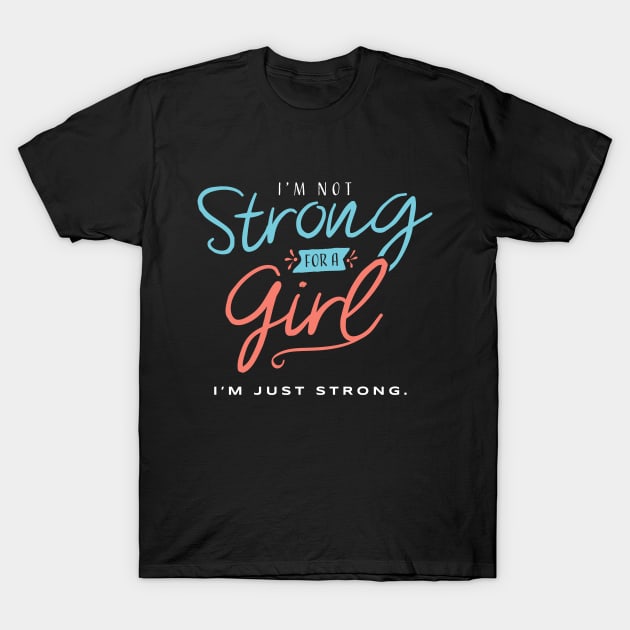 I’m Not Strong for a Girl - I’m Just Strong T-Shirt by happiBod